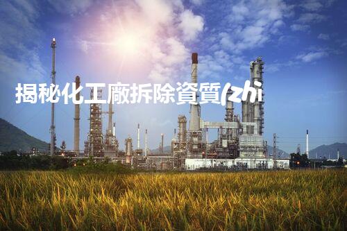 揭秘化工廠拆除資質(zhì)公司一級的神秘面紗！你知道嗎？